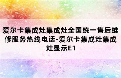 爱尔卡集成灶集成灶全国统一售后维修服务热线电话-爱尔卡集成灶集成灶显示E1