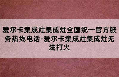 爱尔卡集成灶集成灶全国统一官方服务热线电话-爱尔卡集成灶集成灶无法打火