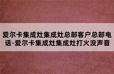 爱尔卡集成灶集成灶总部客户总部电话-爱尔卡集成灶集成灶打火没声音