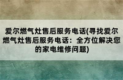 爱尔燃气灶售后服务电话(寻找爱尔燃气灶售后服务电话：全方位解决您的家电维修问题)