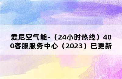 爱尼空气能-（24小时热线）400客服服务中心（2023）已更新