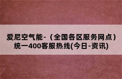 爱尼空气能-（全国各区服务网点）统一400客服热线(今日-资讯)