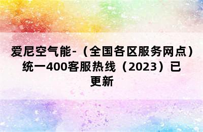 爱尼空气能-（全国各区服务网点）统一400客服热线（2023）已更新