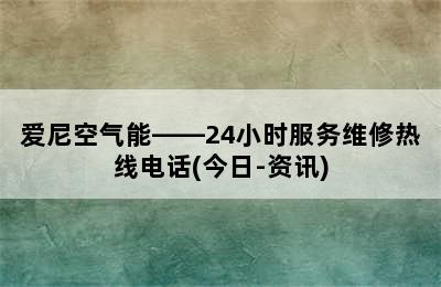 爱尼空气能——24小时服务维修热线电话(今日-资讯)