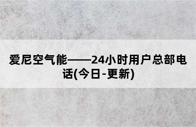 爱尼空气能——24小时用户总部电话(今日-更新)