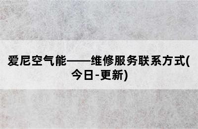 爱尼空气能——维修服务联系方式(今日-更新)