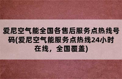 爱尼空气能全国各售后服务点热线号码(爱尼空气能服务点热线24小时在线，全国覆盖)