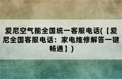 爱尼空气能全国统一客服电话(【爱尼全国客服电话：家电维修解答一键畅通】)