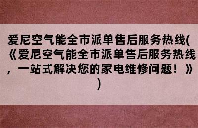 爱尼空气能全市派单售后服务热线(《爱尼空气能全市派单售后服务热线，一站式解决您的家电维修问题！》)