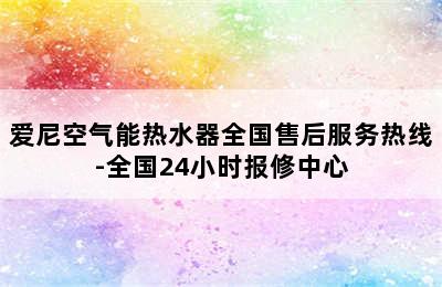 爱尼空气能热水器全国售后服务热线-全国24小时报修中心