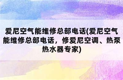 爱尼空气能维修总部电话(爱尼空气能维修总部电话，修爱尼空调、热泵热水器专家)