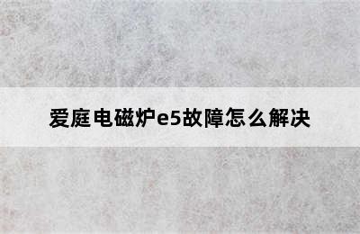 爱庭电磁炉e5故障怎么解决