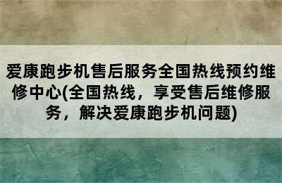 爱康跑步机售后服务全国热线预约维修中心(全国热线，享受售后维修服务，解决爱康跑步机问题)