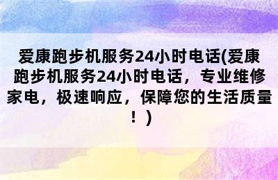 爱康跑步机服务24小时电话(爱康跑步机服务24小时电话，专业维修家电，极速响应，保障您的生活质量！)