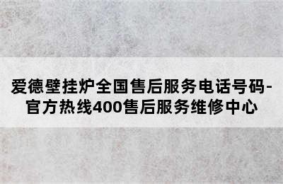 爱德壁挂炉全国售后服务电话号码-官方热线400售后服务维修中心