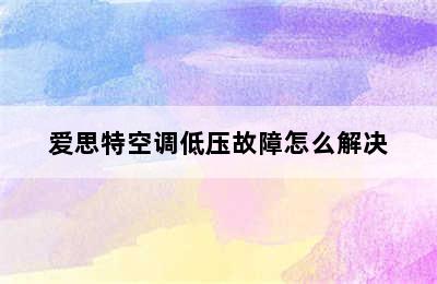 爱思特空调低压故障怎么解决