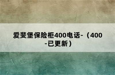 爱斐堡保险柜400电话-（400-已更新）