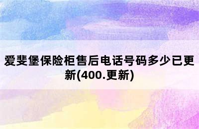 爱斐堡保险柜售后电话号码多少已更新(400.更新)