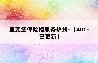 爱斐堡保险柜服务热线-（400-已更新）