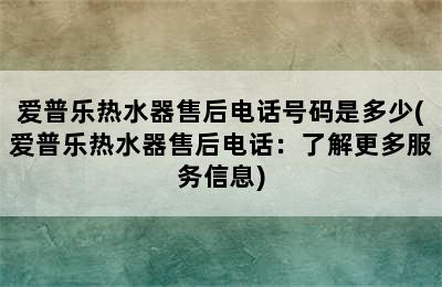 爱普乐热水器售后电话号码是多少(爱普乐热水器售后电话：了解更多服务信息)