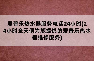 爱普乐热水器服务电话24小时(24小时全天候为您提供的爱普乐热水器维修服务)