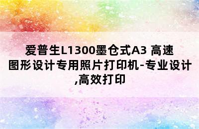 爱普生L1300墨仓式A3+高速图形设计专用照片打印机-专业设计,高效打印