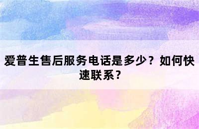 爱普生售后服务电话是多少？如何快速联系？