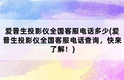 爱普生投影仪全国客服电话多少(爱普生投影仪全国客服电话查询，快来了解！)