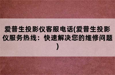 爱普生投影仪客服电话(爱普生投影仪服务热线：快速解决您的维修问题)