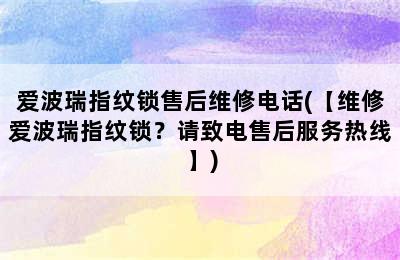 爱波瑞指纹锁售后维修电话(【维修爱波瑞指纹锁？请致电售后服务热线】)