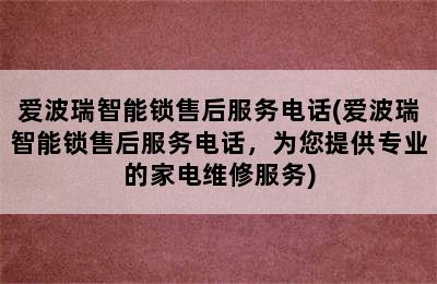 爱波瑞智能锁售后服务电话(爱波瑞智能锁售后服务电话，为您提供专业的家电维修服务)