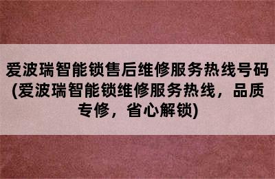 爱波瑞智能锁售后维修服务热线号码(爱波瑞智能锁维修服务热线，品质专修，省心解锁)