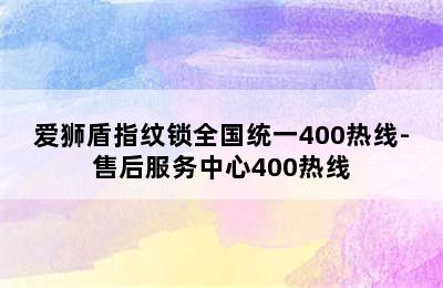 爱狮盾指纹锁全国统一400热线-售后服务中心400热线