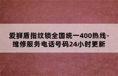 爱狮盾指纹锁全国统一400热线-维修服务电话号码24小时更新