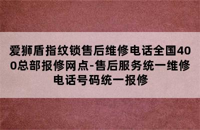 爱狮盾指纹锁售后维修电话全国400总部报修网点-售后服务统一维修电话号码统一报修