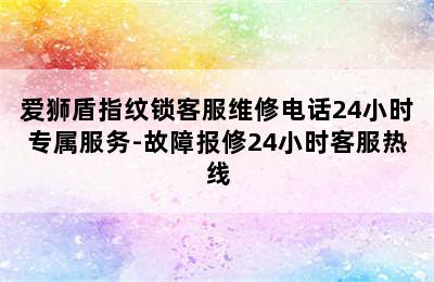 爱狮盾指纹锁客服维修电话24小时专属服务-故障报修24小时客服热线