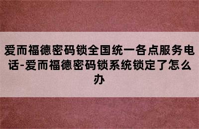 爱而福德密码锁全国统一各点服务电话-爱而福德密码锁系统锁定了怎么办