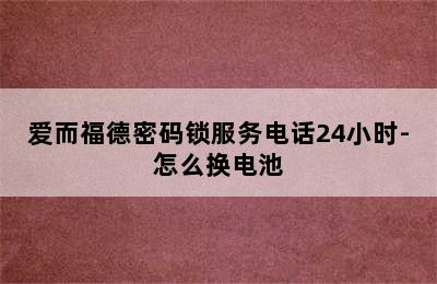 爱而福德密码锁服务电话24小时-怎么换电池