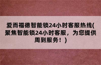 爱而福德智能锁24小时客服热线(聚焦智能锁24小时客服，为您提供周到服务！)