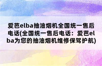 爱芭elba抽油烟机全国统一售后电话(全国统一售后电话：爱芭elba为您的抽油烟机维修保驾护航)