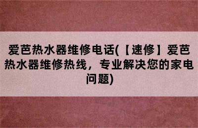 爱芭热水器维修电话(【速修】爱芭热水器维修热线，专业解决您的家电问题)