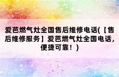 爱芭燃气灶全国售后维修电话(【售后维修服务】爱芭燃气灶全国电话，便捷可靠！)