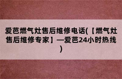 爱芭燃气灶售后维修电话(【燃气灶售后维修专家】—爱芭24小时热线)