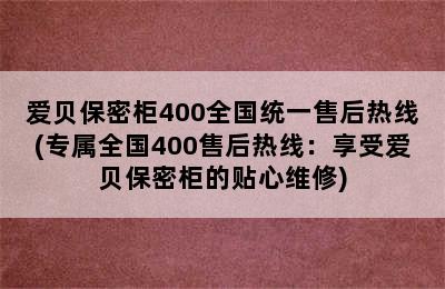 爱贝保密柜400全国统一售后热线(专属全国400售后热线：享受爱贝保密柜的贴心维修)