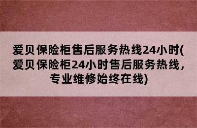 爱贝保险柜售后服务热线24小时(爱贝保险柜24小时售后服务热线，专业维修始终在线)