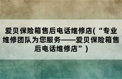 爱贝保险箱售后电话维修店(“专业维修团队为您服务——爱贝保险箱售后电话维修店”)