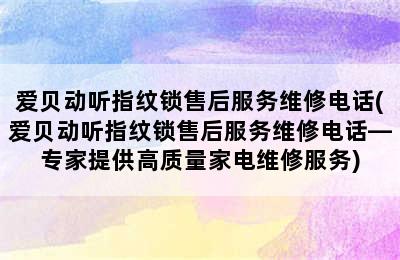 爱贝动听指纹锁售后服务维修电话(爱贝动听指纹锁售后服务维修电话—专家提供高质量家电维修服务)