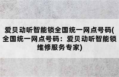 爱贝动听智能锁全国统一网点号码(全国统一网点号码：爱贝动听智能锁维修服务专家)