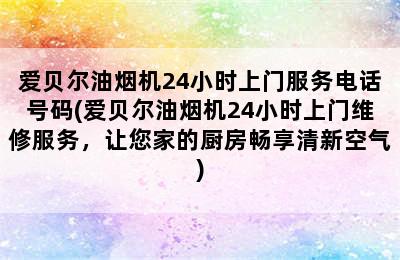 爱贝尔油烟机24小时上门服务电话号码(爱贝尔油烟机24小时上门维修服务，让您家的厨房畅享清新空气)