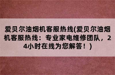 爱贝尔油烟机客服热线(爱贝尔油烟机客服热线：专业家电维修团队，24小时在线为您解答！)